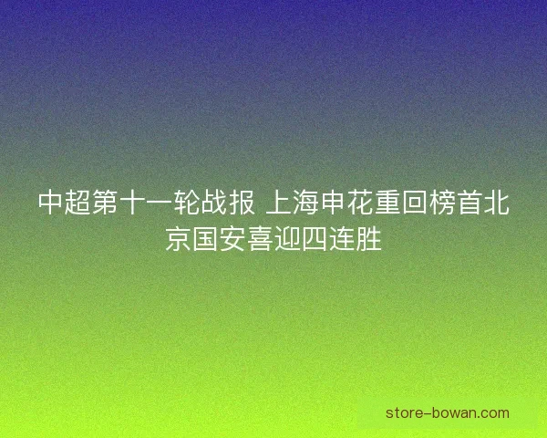 中超第十一轮战报 上海申花重回榜首北京国安喜迎四连胜