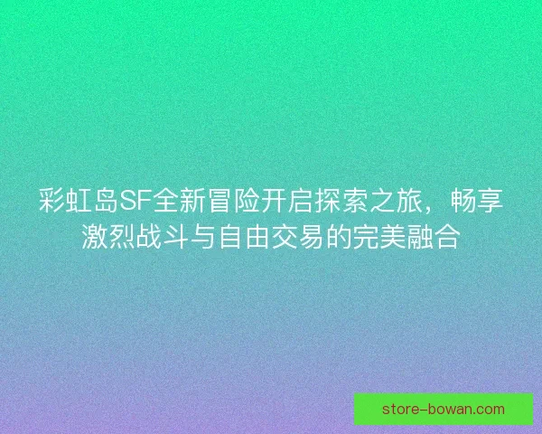 彩虹岛SF全新冒险开启探索之旅,畅享激烈战斗与自由交易的完美融合 彩虹岛SF全新冒险开启探索之旅,畅享激烈战斗与自由交易的完美融合