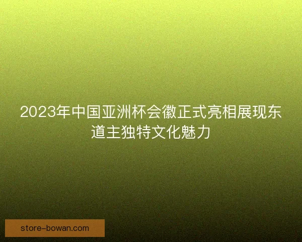 2023年中国亚洲杯会徽正式亮相展现东道主独特文化魅力