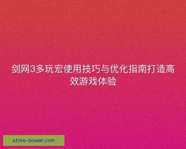剑网3多玩宏使用技巧与优化指南打造高效游戏体验 剑网3多玩宏使用技巧与优化指南打造高效游戏体验