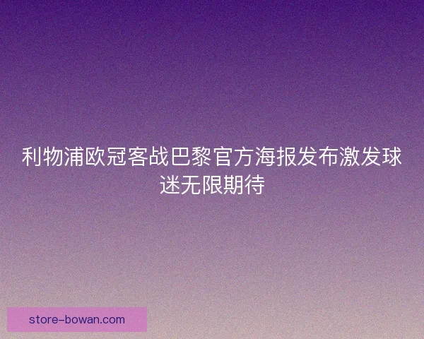 利物浦欧冠客战巴黎官方海报发布激发球迷无限期待