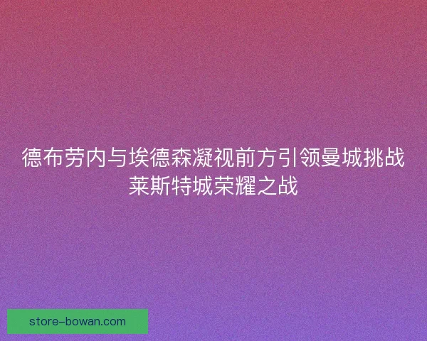 德布劳内与埃德森凝视前方引领曼城挑战莱斯特城荣耀之战