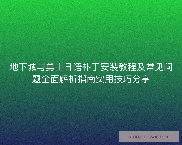 地下城与勇士日语补丁安装教程及常见问题全面解析指南实用技巧分享 地下城与勇士日语补丁安装教程及常见问题全面解析指南实用技巧分享